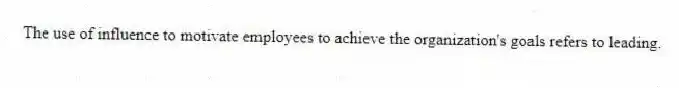 The use of influence to motivate employees to achieve the organization's goals refers to leading.