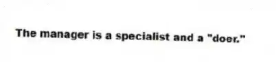 The manager is a specialist and a "doer."