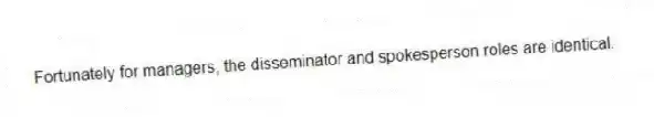 Fortunately for managers, the disseminator and spokesperson roles are identical.