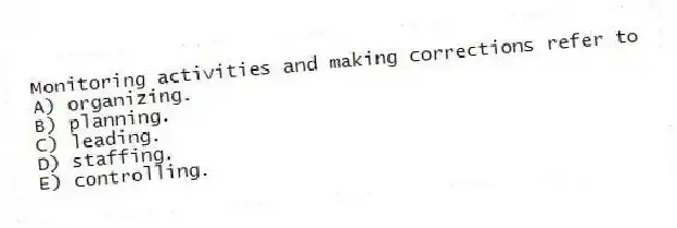 Monitoring activities and making corrections refer to
A) organizing.
B) planning.
C) leading.
D) staffing.
E) controlling.