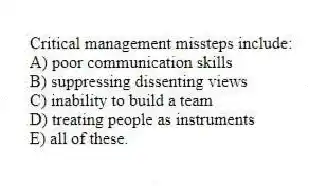 Critical management missteps include:
A) poor communication skills
B) suppressing dissenting views
C) inability to build a team
D) treating people as instruments
E) all of these.