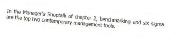 In the Manager's Shoptalk of chapter 2, benchmarking and six sigma are the top two contemporary management tools.