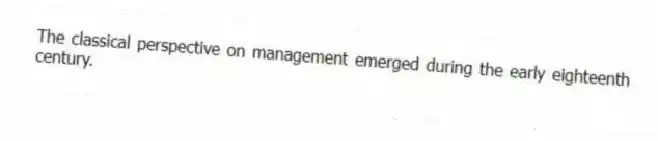 The classical perspective on management emerged during the early eighteenth century.