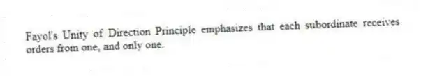 Fayol's Unity of Direction Principle emphasizes that each subordinate receives orders from one, and only one.