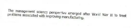 The management science perspective emerged after World War II to treat problems associated with improving manufacturing.