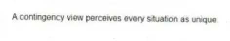 A contingency view perceives every situation as unique.