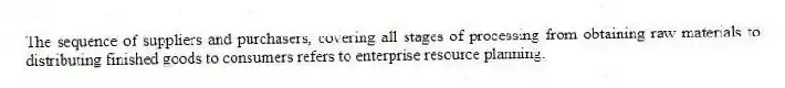 The sequence of suppliers and purchasers, covering all stages of processing from obtaining raw materials to distributing finished goods to consumers refers to enterprise resource planning.