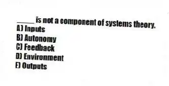 ____ is not a component of systems theory.
A) Inputs
B) Autonomy
C) Feedback
D) Environment
E) Outputs