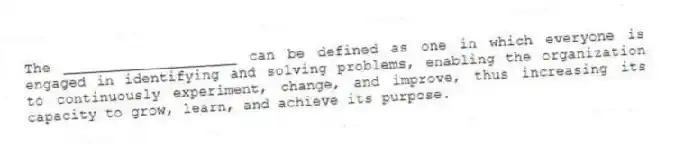 The ____________________ can be defined as one in which everyone is engaged in identifying and solving problems, enabling the organization to continuously experiment, change, and improve, thus increasing its capacity to grow, learn, and achieve its purpose.