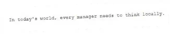 In today's world, every manager needs to think locally.