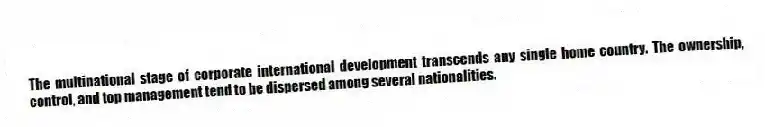 The multinational stage of corporate international development transcends any single home country. The ownership, control, and top management tend to be dispersed among several nationalities.