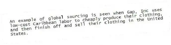 An example of global sourcing is seen when Gap, Inc uses low-cost Caribbean labor to cheaply produce their clothing, and then finish off and sell their clothing in the United States.