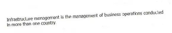 Infrastructure management is the management of business operations conducted in more than one country.