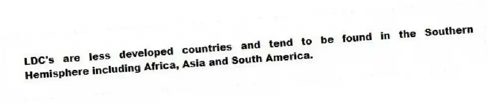 LDC's are less developed countries and tend to be found in the Southern Hemisphere including Africa, Asia and South America.