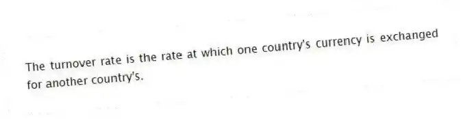 The turnover rate is the rate at which one country's currency is exchanged for another country's.