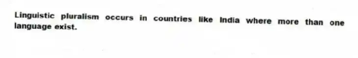 Linguistic pluralism occurs in countries like India where more than one language exist.