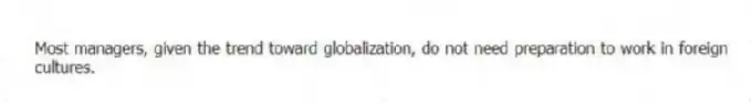 Most managers, given the trend toward globalization, do not need preparation to work in foreign cultures.