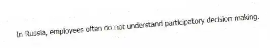 In Russia, employees often do not understand participatory decision making.