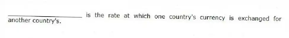 ____________________ is the rate at which one country's currency is exchanged for another country's.