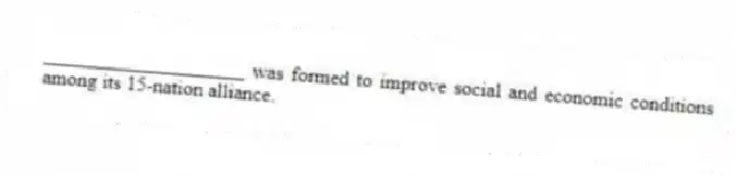 ____________________ was formed to improve social and economic conditions among its 15-nation alliance.