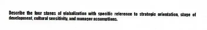 Describe the four stages of globalization with specific reference to strategic orientation, stage of development, cultural sensitivity, and manager assumptions.