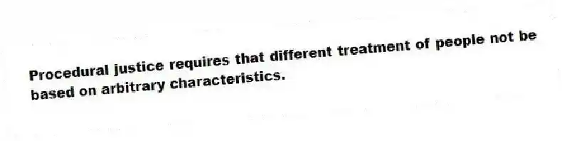 Procedural justice requires that different treatment of people not be based on arbitrary characteristics.
