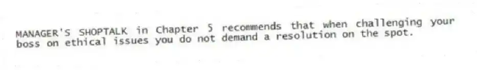 MANAGER'S SHOPTALK in Chapter 5 recommends that when challenging your boss on ethical issues you do not demand a resolution on the spot.