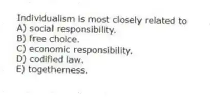 Individualism is most closely related to
A) social responsibility.
B) free choice.
C) economic responsibility.
D) codified law.
E) togetherness.