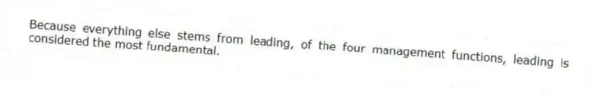 Because everything else stems from leading, of the four management functions, leading is considered the most fundamental.