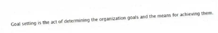 Goal setting is the act of determining the organization goals and the means for achieving them.