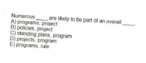 Numerous ____ are likely to be part of an overall ____.
A) programs, project
B) policies, project
C) standing plans, program
D) projects, program
E) programs, rule