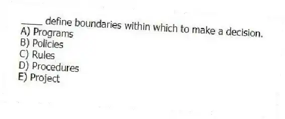 ____ define boundaries within which to make a decision.
A) Programs
B) Policies
C) Rules
D) Procedures
E) Project