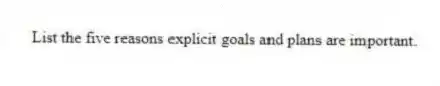 List the five reasons explicit goals and plans are important.