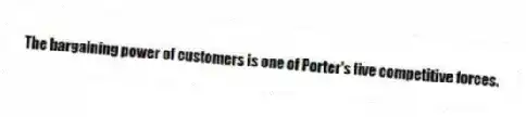 The bargaining power of customers is one of Porter's five competitive forces.