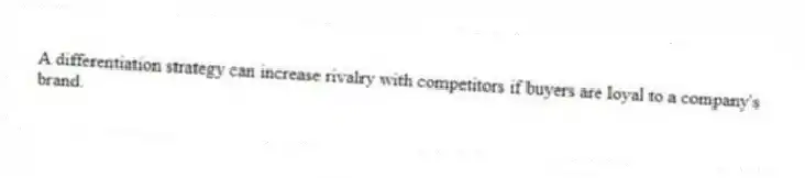 A differentiation strategy can increase rivalry with competitors if buyers are loyal to a company's brand.