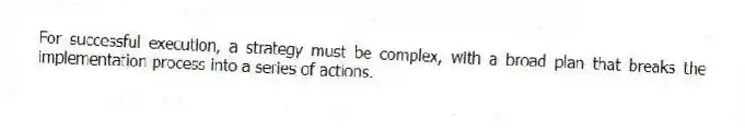 For successful execution, a strategy must be complex, with a broad plan that breaks the implementation process into a series of actions.