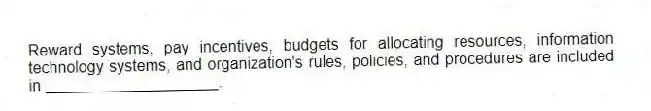Reward systems, pay incentives, budgets for allocating resources, information technology systems, and organization's rules, policies, and procedures are included in ____________________.