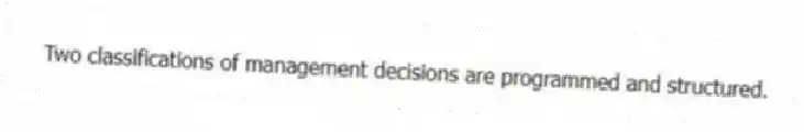 Two classifications of management decisions are programmed and structured.