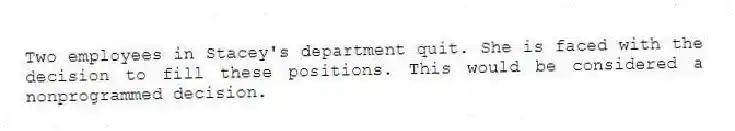 Two employees in Stacey's department quit. She is faced with the decision to fill these positions. This would be considered a nonprogrammed decision.