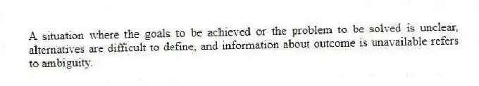 A situation where the goals to be achieved or the problem to be solved is unclear, alternatives are difficult to define, and information about outcome is unavailable refers to ambiguity.