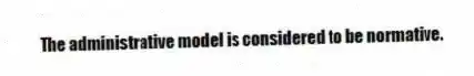 The administrative model is considered to be normative.