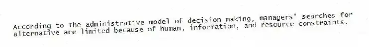 According to the administrative model of decision making, managers' searches for alternative are limited because of human, information, and resource constraints.