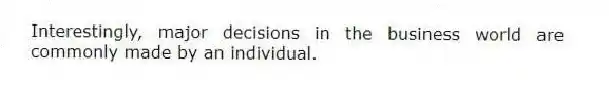 Interestingly, major decisions in the business world are commonly made by an individual.