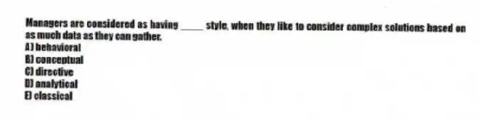 Managers are considered as having ____ style, when they like to consider complex solutions based on as much data as they can gather.
A) behavioral
B) conceptual
C) directive
D) analytical
E) classical