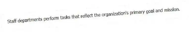 Staff departments perform tasks that reflect the organization's primary goal and mission.