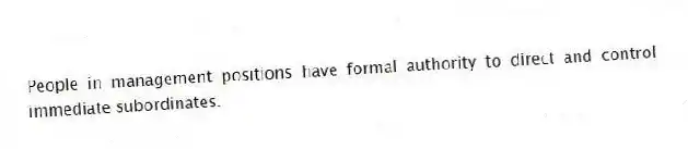People in management positions have formal authority to direct and control immediate subordinates.