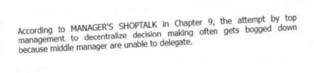 According to MANAGER'S SHOPTALK in Chapter 9, the attempt by top management to decentralize decision making often gets bogged down because middle manager are unable to delegate.