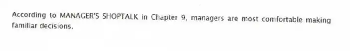 According to MANAGER'S SHOPTALK in Chapter 9, managers are most comfortable making familiar decisions.