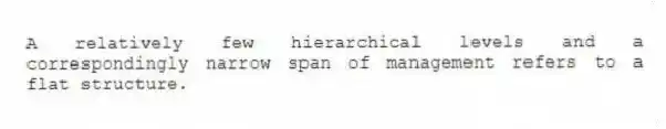 A relatively few hierarchical levels and a correspondingly narrow span of management refers to a flat structure.