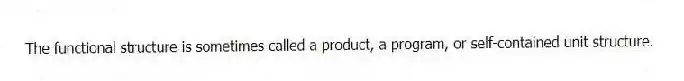 The functional structure is sometimes called a product, a program, or self-contained unit structure.